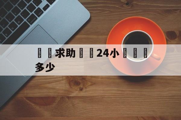 詐騙求助電話24小時熱線多少(诈骗咨询热线电话)